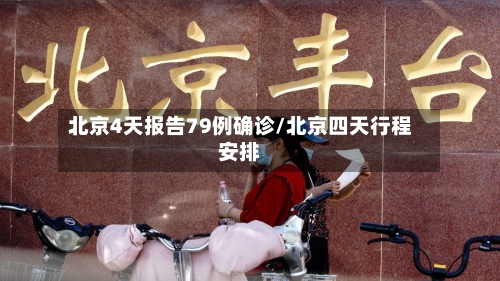 北京4天报告79例确诊/北京四天行程安排