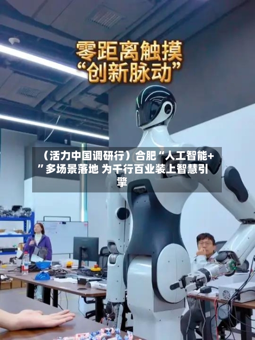 （活力中国调研行）合肥“人工智能+”多场景落地 为千行百业装上智慧引擎-第2张图片