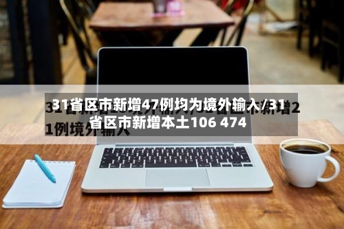 31省区市新增47例均为境外输入/31省区市新增本土106 474-第2张图片