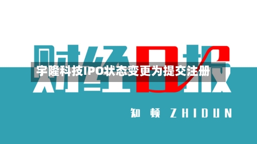 宇隆科技IPO状态变更为提交注册