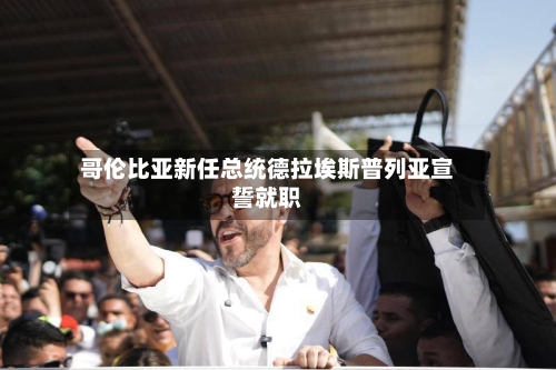 哥伦比亚新任总统德拉埃斯普列亚宣誓就职-第2张图片