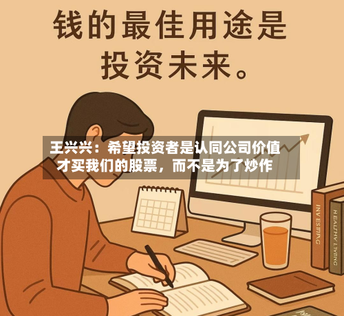 王兴兴：希望投资者是认同公司价值才买我们的股票，而不是为了炒作-第3张图片
