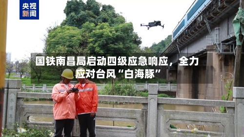 国铁南昌局启动四级应急响应	，全力应对台风“白海豚”-第3张图片