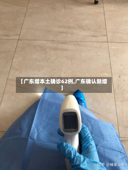 【广东增本土确诊62例,广东确认新增】