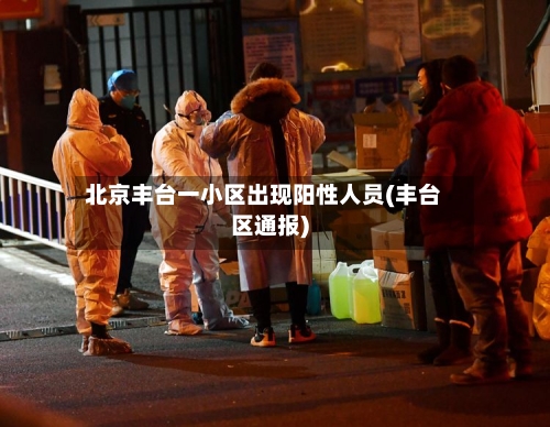 北京丰台一小区出现阳性人员(丰台区通报)