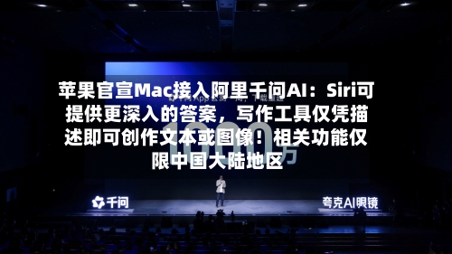 苹果官宣Mac接入阿里千问AI：Siri可提供更深入的答案，写作工具仅凭描述即可创作文本或图像！相关功能仅限中国大陆地区-第2张图片