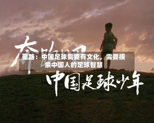 董路：中国足球需要有文化	，需要摸索中国人的足球智慧-第3张图片