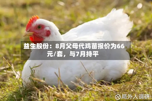益生股份：8月父母代鸡苗报价为66元/套	，与7月持平-第2张图片