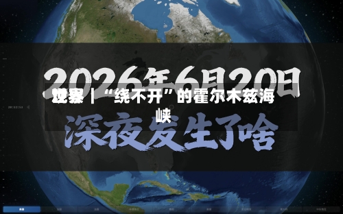 世界观察｜“绕不开	”的霍尔木兹海峡-第2张图片