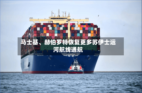 马士基、赫伯罗特恢复更多苏伊士运河航线通航-第2张图片