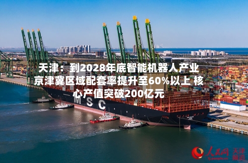 天津:到2028年底智能机器人产业京津冀区域配套率提升至60%以上 核心产值突破200亿元-第2张图片