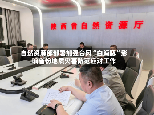 自然资源部部署加强台风“白海豚	”影响省份地质灾害防范应对工作-第2张图片