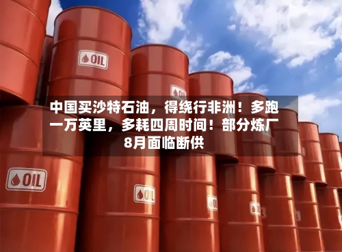 中国买沙特石油	，得绕行非洲！多跑一万英里，多耗四周时间！部分炼厂8月面临断供-第3张图片