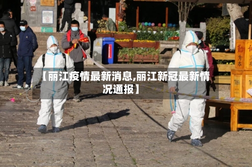 【丽江疫情最新消息,丽江新冠最新情况通报】-第2张图片