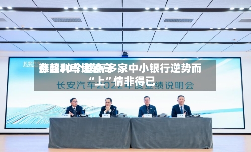 存款利率比较高涨超30个基点 多家中小银行逆势而“上”情非得已-第3张图片