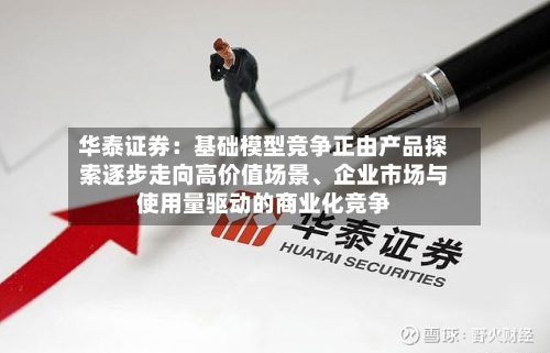华泰证券：基础模型竞争正由产品探索逐步走向高价值场景、企业市场与使用量驱动的商业化竞争-第2张图片