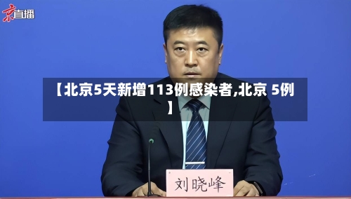 【北京5天新增113例感染者,北京 5例】-第3张图片