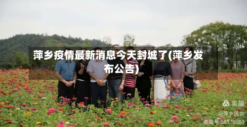 萍乡疫情最新消息今天封城了(萍乡发布公告)