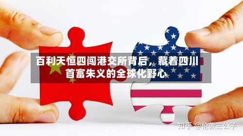 百利天恒四闯港交所背后，藏着四川首富朱义的全球化野心-第2张图片