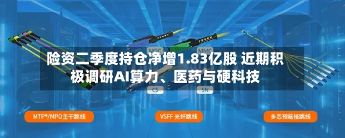险资二季度持仓净增1.83亿股 近期积极调研AI算力	、医药与硬科技-第3张图片