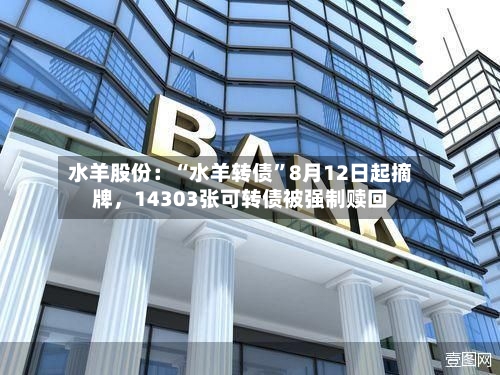 水羊股份：“水羊转债	”8月12日起摘牌，14303张可转债被强制赎回-第3张图片