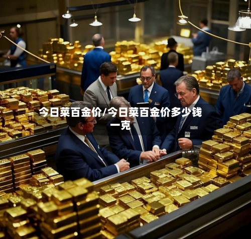 今日菜百金价/今日菜百金价多少钱一克