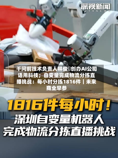 千问前技术负责人林俊旸创办AI公司语用科技；自变量完成物流分拣直播挑战：每小时分拣1816件｜未来商业早参-第2张图片