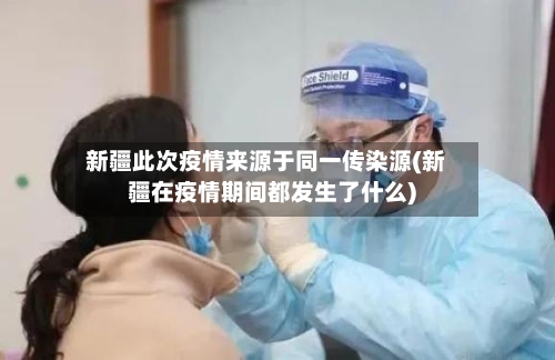 新疆此次疫情来源于同一传染源(新疆在疫情期间都发生了什么)-第2张图片