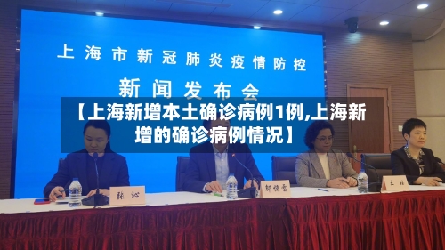 【上海新增本土确诊病例1例,上海新增的确诊病例情况】