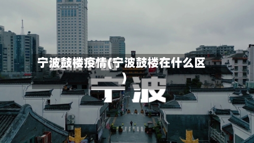 宁波鼓楼疫情(宁波鼓楼在什么区)-第2张图片