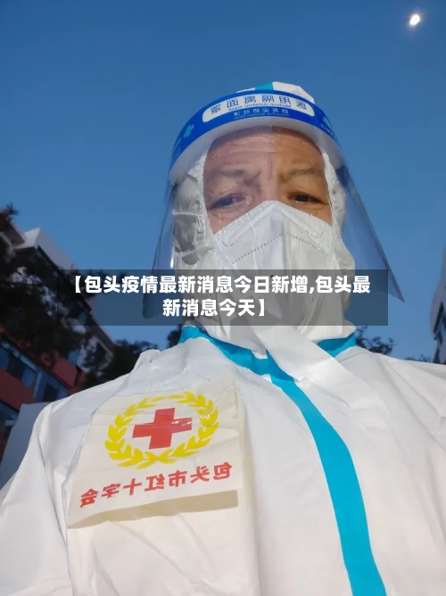 【包头疫情最新消息今日新增,包头最新消息今天】-第2张图片