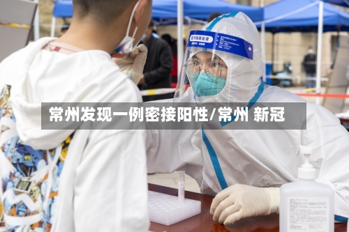 常州发现一例密接阳性/常州 新冠