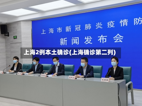 上海2例本土确诊(上海确诊第二列)