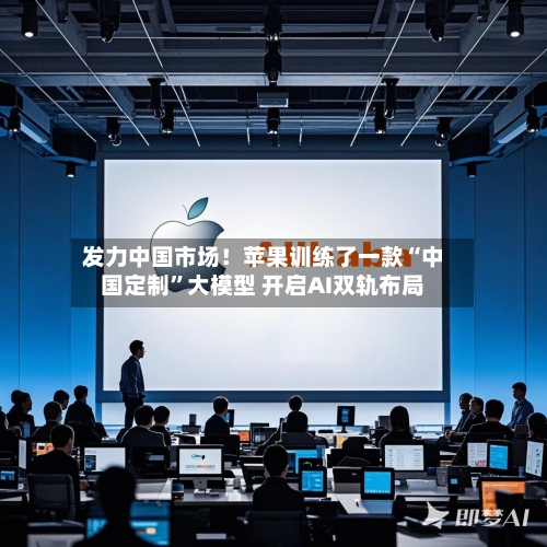 发力中国市场！苹果训练了一款“中国定制”大模型 开启AI双轨布局-第2张图片