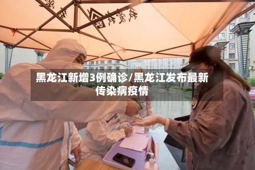 黑龙江新增3例确诊/黑龙江发布最新传染病疫情