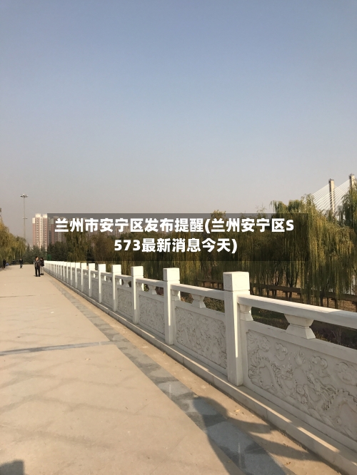 兰州市安宁区发布提醒(兰州安宁区S573最新消息今天)