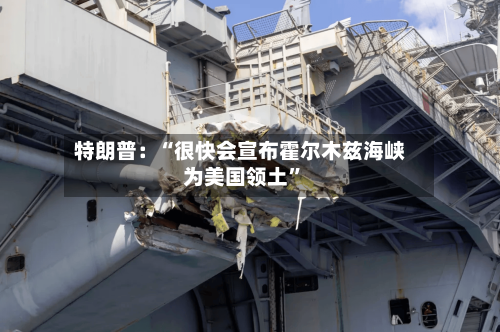 特朗普：“很快会宣布霍尔木兹海峡为美国领土	”-第2张图片