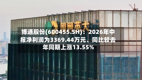 博通股份(600455.SH)：2026年中报净利润为3369.44万元、同比较去年同期上涨13.55%-第3张图片