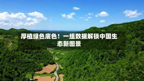 厚植绿色底色！一组数据解锁中国生态新图景-第2张图片