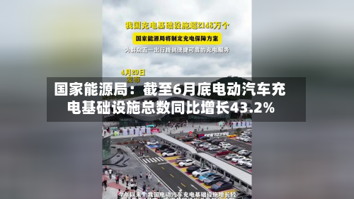 国家能源局:截至6月底电动汽车充电基础设施总数同比增长43.2%-第3张图片