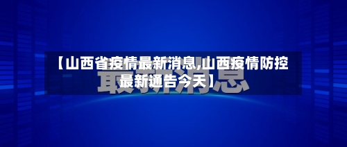 【山西省疫情最新消息,山西疫情防控最新通告今天】