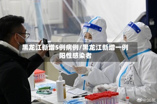 黑龙江新增5例病例/黑龙江新增一例阳性感染者-第2张图片