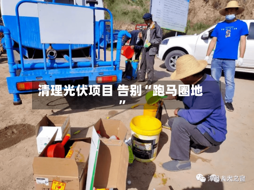 清理光伏项目 告别“跑马圈地”-第2张图片