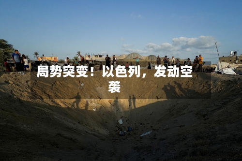 局势突变！以色列，发动空袭