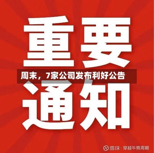 周末，7家公司发布利好公告-第3张图片
