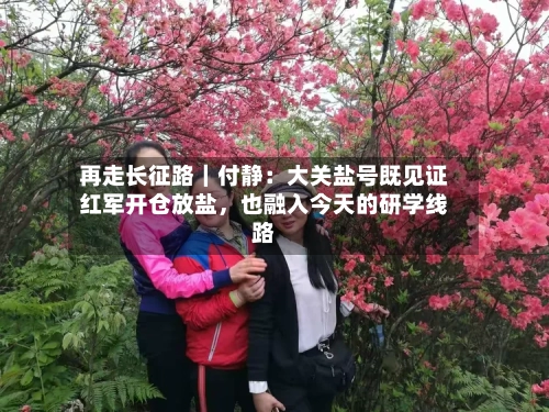 再走长征路｜付静：大关盐号既见证红军开仓放盐，也融入今天的研学线路-第3张图片