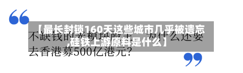 【最长封锁160天这些城市几乎被遗忘,硅铁上游原料是什么】