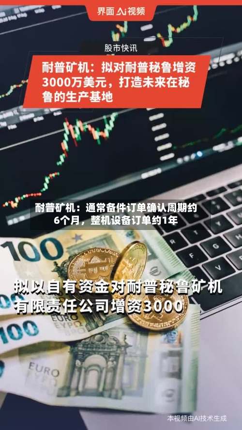 耐普矿机：通常备件订单确认周期约6个月，整机设备订单约1年-第3张图片