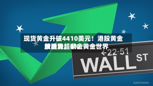 现货黄金升破4410美元！港股黄金股强势	，紫金黄金世界绩后涨超6%-第3张图片