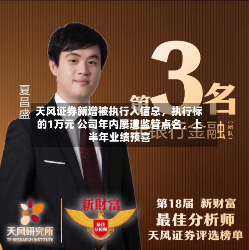 天风证券新增被执行人信息，执行标的1万元 公司年内屡遭监管点名	，上半年业绩预喜-第2张图片